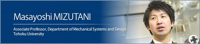 Masayoshi MIZUTANI Associate Professor, Department of Mechanical Systems and Design, Tohoku University